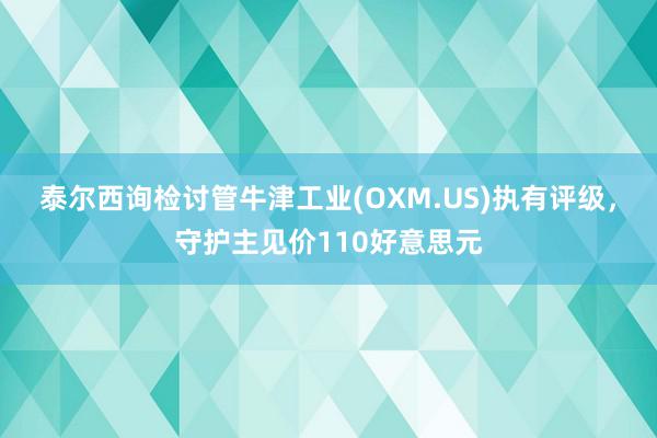 泰尔西询检讨管牛津工业(OXM.US)执有评级，守护主见价110好意思元