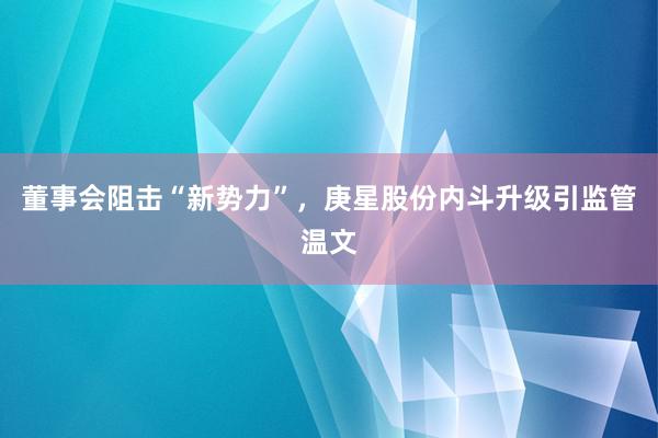 董事会阻击“新势力”，庚星股份内斗升级引监管温文