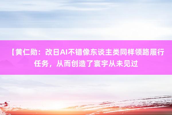 【黄仁勋：改日AI不错像东谈主类同样领路履行任务，从而创造了寰宇从未见过