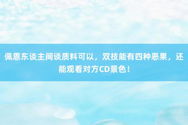 佩恩东谈主间谈质料可以，双技能有四种恶果，还能观看对方CD景色！