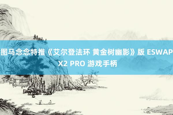 图马念念特推《艾尔登法环 黄金树幽影》版 ESWAP X2 PRO 游戏手柄