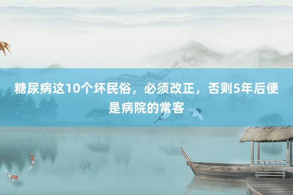 糖尿病这10个坏民俗，必须改正，否则5年后便是病院的常客