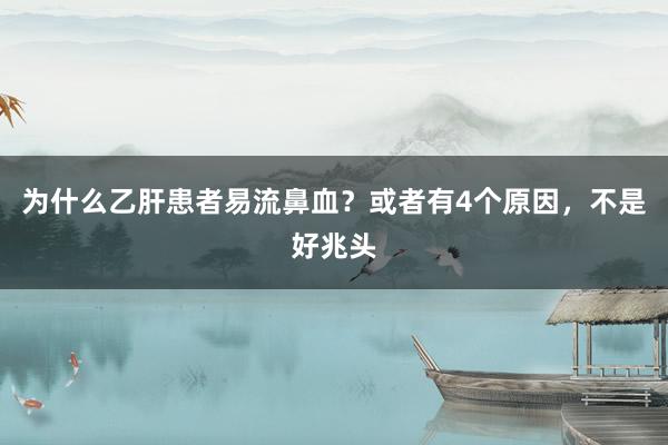 为什么乙肝患者易流鼻血？或者有4个原因，不是好兆头