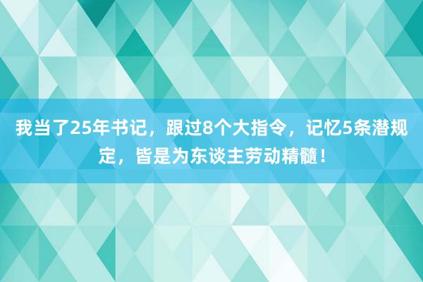 我当了25年书记，跟过8个大指令，记忆5条潜规定，皆是为东谈主劳动精髓！