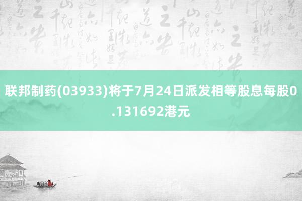 联邦制药(03933)将于7月24日派发相等股息每股0.131692港元