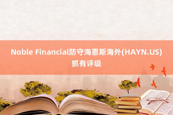 Noble Financial防守海恩斯海外(HAYN.US)抓有评级