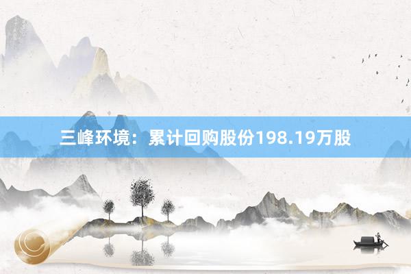 三峰环境：累计回购股份198.19万股