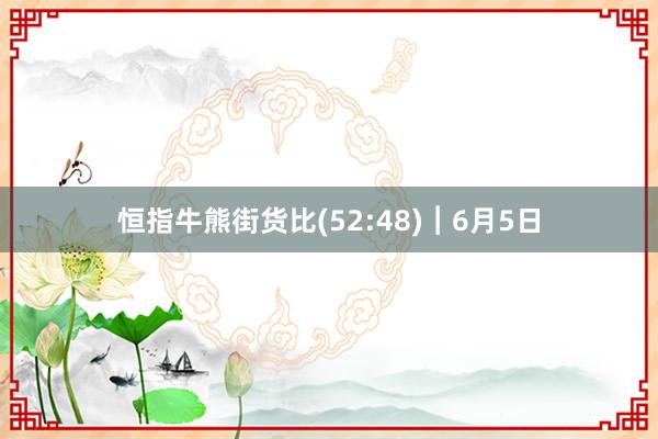 恒指牛熊街货比(52:48)︱6月5日