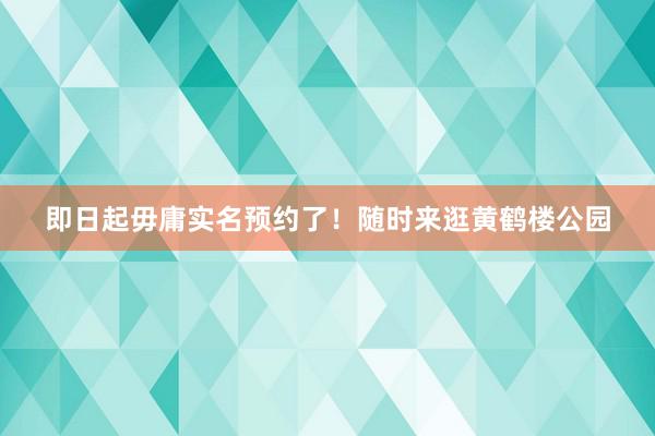 即日起毋庸实名预约了！随时来逛黄鹤楼公园