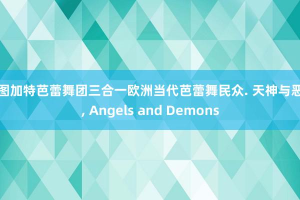 斯图加特芭蕾舞团三合一欧洲当代芭蕾舞民众. 天神与恶魔, Angels and Demons