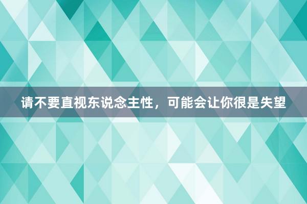 请不要直视东说念主性，可能会让你很是失望