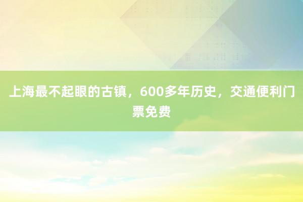 上海最不起眼的古镇，600多年历史，交通便利门票免费