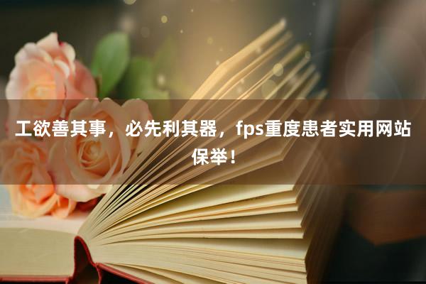 工欲善其事，必先利其器，fps重度患者实用网站保举！