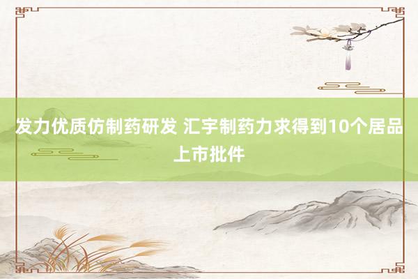 发力优质仿制药研发 汇宇制药力求得到10个居品上市批件