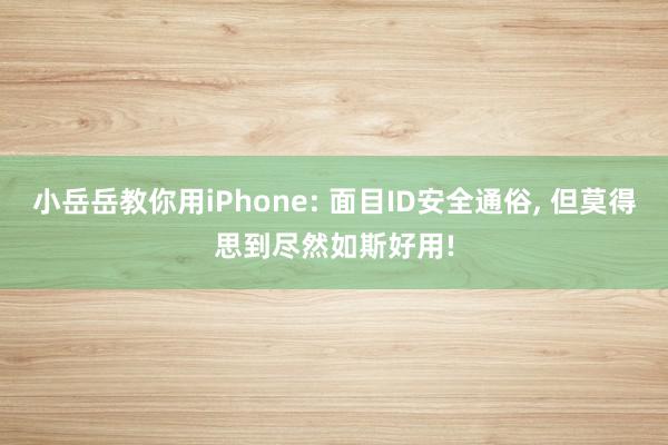 小岳岳教你用iPhone: 面目ID安全通俗, 但莫得思到尽然如斯好用!