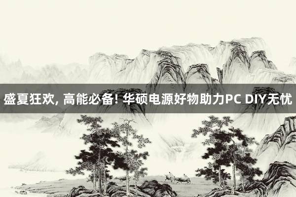 盛夏狂欢, 高能必备! 华硕电源好物助力PC DIY无忧