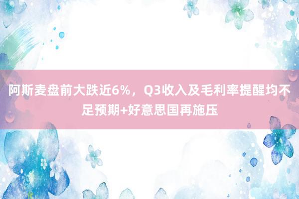 阿斯麦盘前大跌近6%，Q3收入及毛利率提醒均不足预期+好意思国再施压