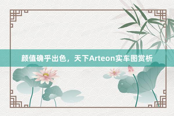 颜值确乎出色，天下Arteon实车图赏析