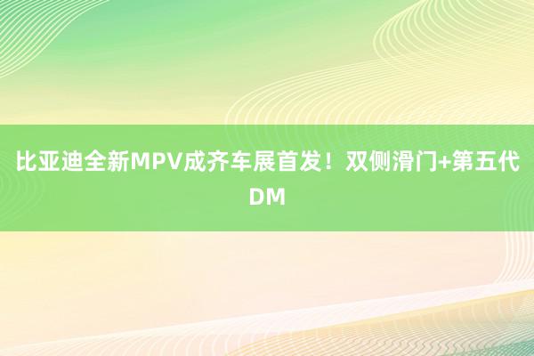 比亚迪全新MPV成齐车展首发！双侧滑门+第五代DM