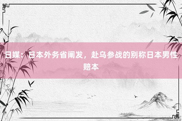 日媒：日本外务省阐发，赴乌参战的别称日本男性赔本