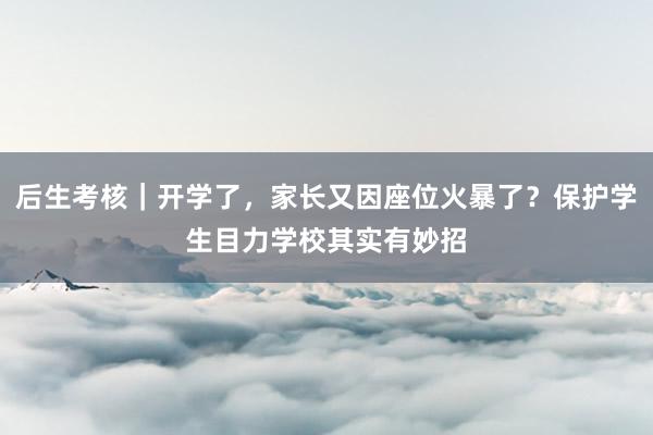 后生考核｜开学了，家长又因座位火暴了？保护学生目力学校其实有妙招