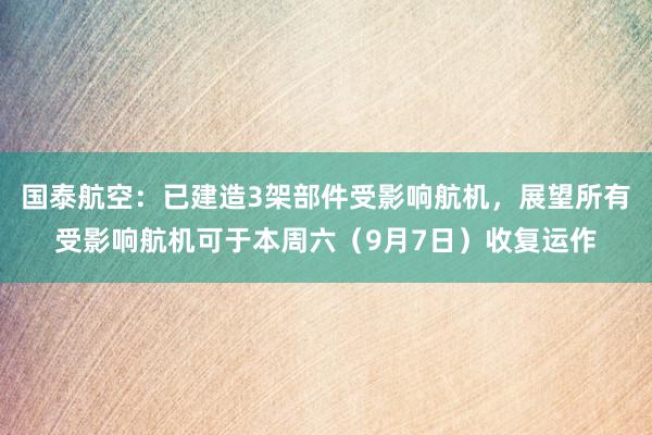 国泰航空：已建造3架部件受影响航机，展望所有受影响航机可于本周六（9月7日）收复运作