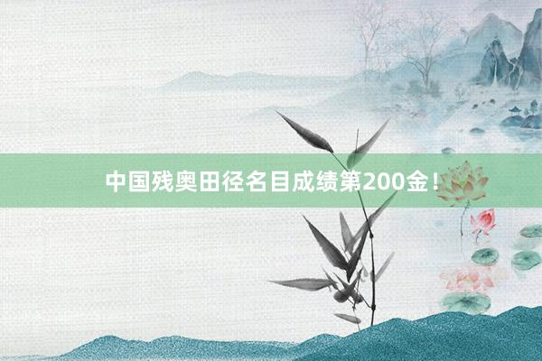 中国残奥田径名目成绩第200金！