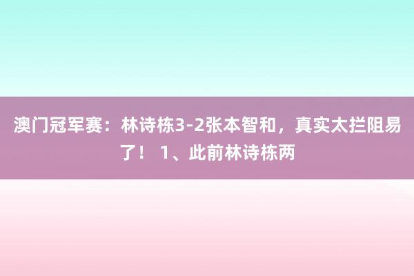 澳门冠军赛：林诗栋3-2张本智和，真实太拦阻易了！ 1、此前林诗栋两