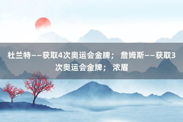 杜兰特——获取4次奥运会金牌； 詹姆斯——获取3次奥运会金牌； 浓眉