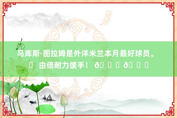 马库斯·图拉姆是外洋米兰本月最好球员。 ✅ 由倍耐力援手！ 🛞🚙