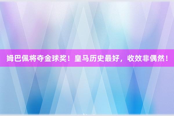 姆巴佩将夺金球奖！皇马历史最好，收效非偶然！