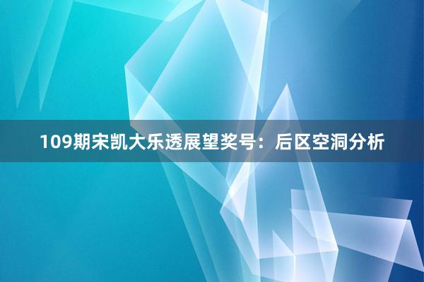 109期宋凯大乐透展望奖号：后区空洞分析