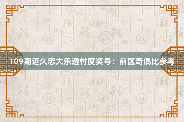 109期迈久忠大乐透忖度奖号：前区奇偶比参考