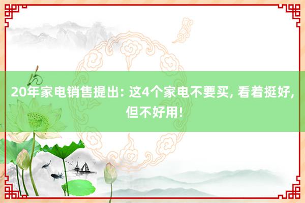 20年家电销售提出: 这4个家电不要买, 看着挺好, 但不好用!