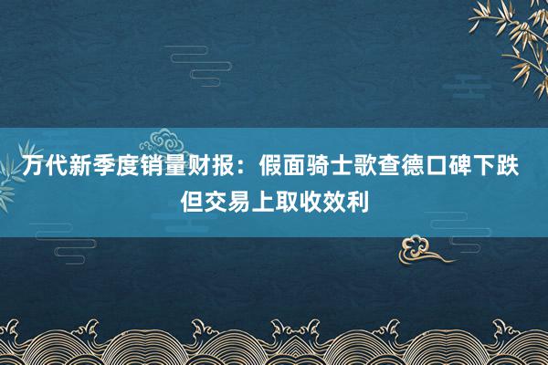 万代新季度销量财报：假面骑士歌查德口碑下跌 但交易上取收效利