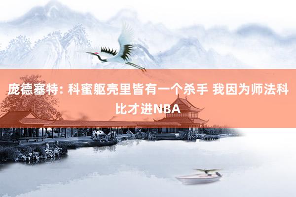 庞德塞特: 科蜜躯壳里皆有一个杀手 我因为师法科比才进NBA