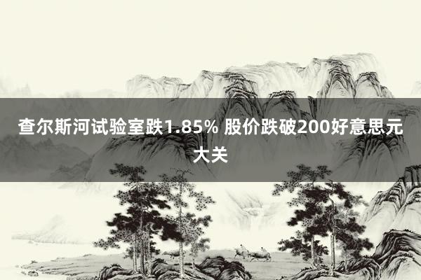 查尔斯河试验室跌1.85% 股价跌破200好意思元大关