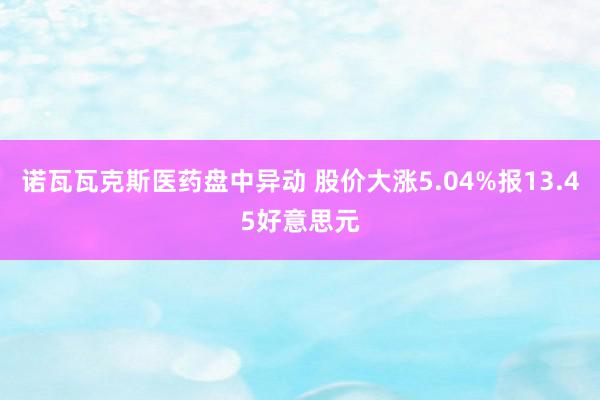 诺瓦瓦克斯医药盘中异动 股价大涨5.04%报13.45好意思元